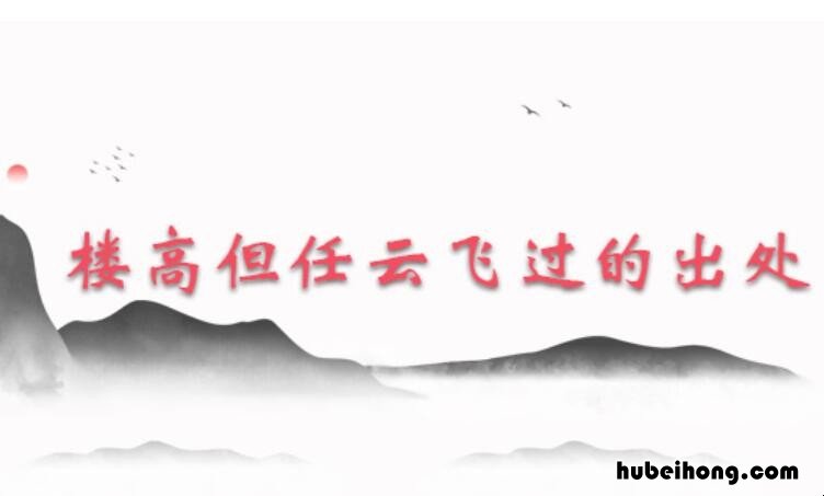 楼高但任云飞过出自哪里 楼高但任云飞过的下一句