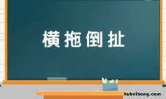 横拖倒扯是什么意思 横拖倒扯是什么意思啊网络用语