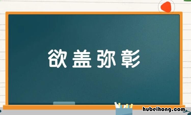 欲盖弥彰是什么意思 欲盖弥彰这个成语是什么意思呀