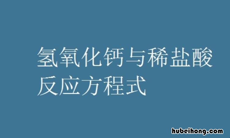 氢氧化钙和稀盐酸反应方程式是什么 氢氧化钙和稀盐酸发生反应的化学方程式