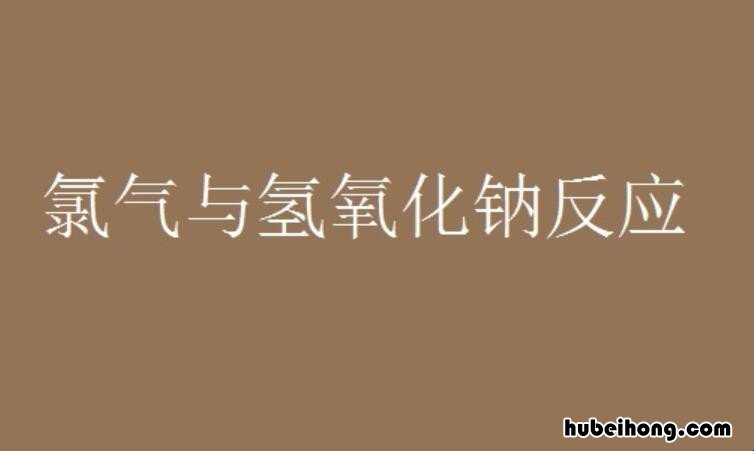 氢氧化钠和氯气反应的化学方程式是什么 氢氧化钠和氯气发生反应的化学方程式怎么写