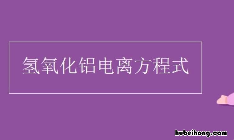 氢氧化铝电离方程式是什么 氢氧化铝电离方程式是什么意思