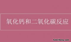 氧化钙与二氧化碳反应生成什么 氧化钙与二氧化碳发生反应