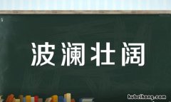 波澜壮阔怎么造句 波澜壮阔怎么造句