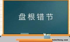 盘根错节是什么意思 盘根错节意思是什么意思