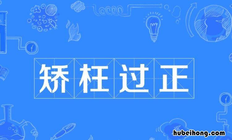 矫枉过正的近反义词是什么 矫枉过正的释义和造句