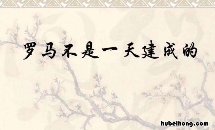 罗马不是一天建成的含义是什么 罗马不是一天建成的含义