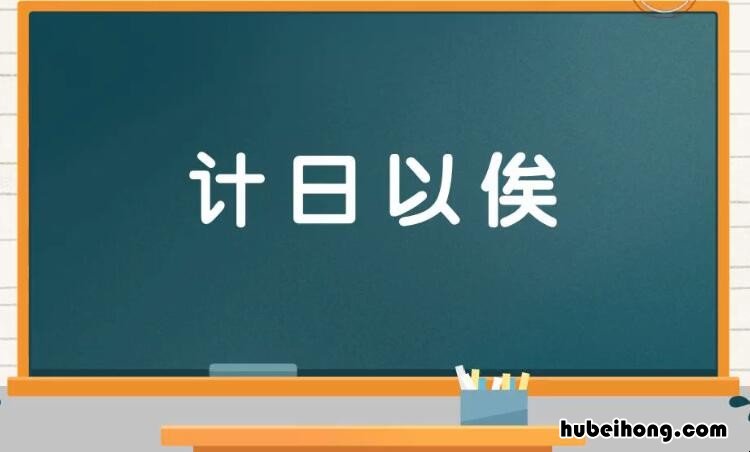 计日以俟是什么意思 计日以待的计意思