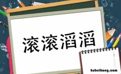 滚滚滔滔的意思是什么 滚滚滔滔的意思是什么准确的