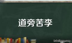 道旁苦李是什么意思 道旁苦李出自哪个故事