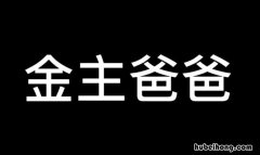金主爸爸什么意思 金主爸爸是啥