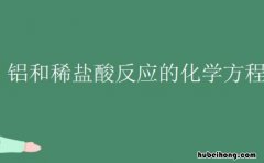铝和稀盐酸反应的化学方程式是什么 铝和稀盐酸反应方程式和现象是什么