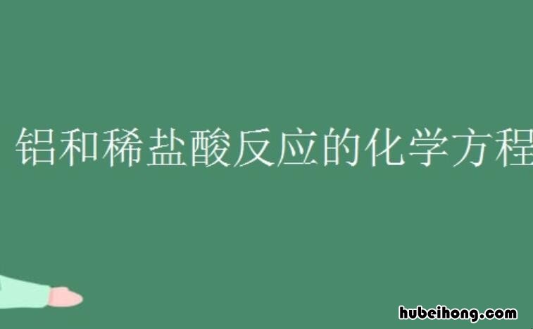 铝和稀盐酸反应的化学方程式是什么 铝和稀盐酸反应方程式和现象是什么