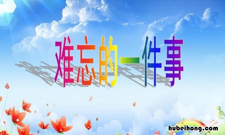 难忘的一件事作文400字怎么写 难忘的一件事作文 400字左右