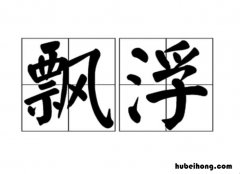 最佳答案 飘浮的意思是什么 飘浮的意思是什么