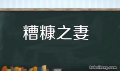 糟糠之妻的糟糠指的是什么 糟糠之妻的糟糠啥意思