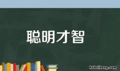 聪明才智的近反义词是什么 聪明才智的近反义词是什么词啊