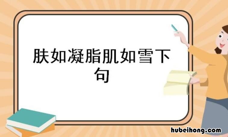 肤如凝脂肌如雪下句是什么 肤如凝脂形容什么