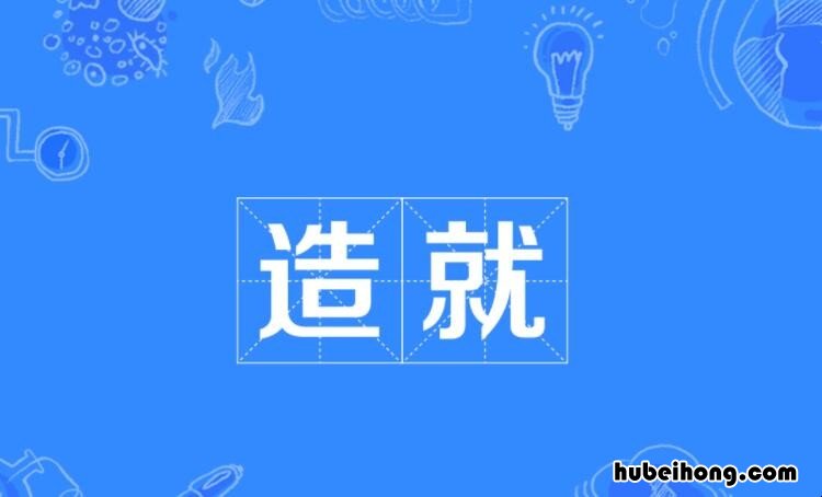 造就是什么意思 造就后面填什么词