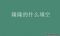 隆隆的什么填空有哪些 隆隆的什么?